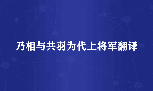 乃相与共羽为代上将军翻译