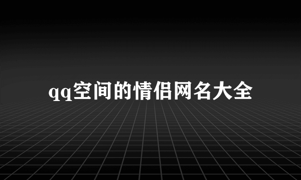 qq空间的情侣网名大全