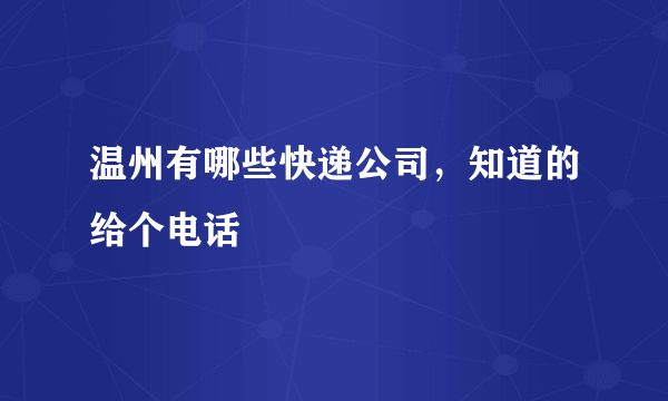 温州有哪些快递公司，知道的给个电话