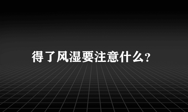 得了风湿要注意什么？