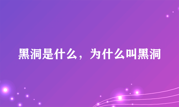 黑洞是什么，为什么叫黑洞