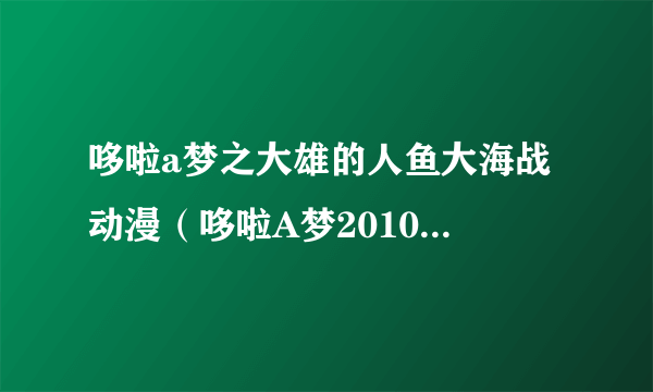 哆啦a梦之大雄的人鱼大海战 动漫（哆啦A梦2010剧场版 大雄的人鱼大海战国语版）