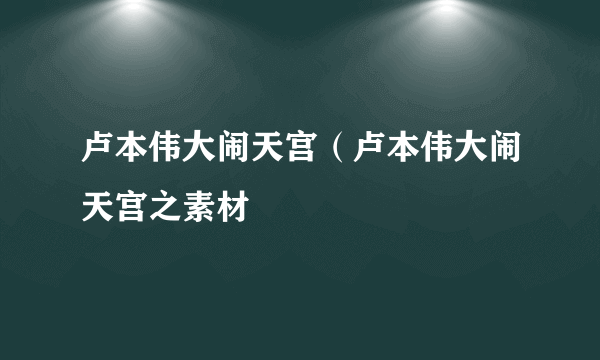 卢本伟大闹天宫（卢本伟大闹天宫之素材