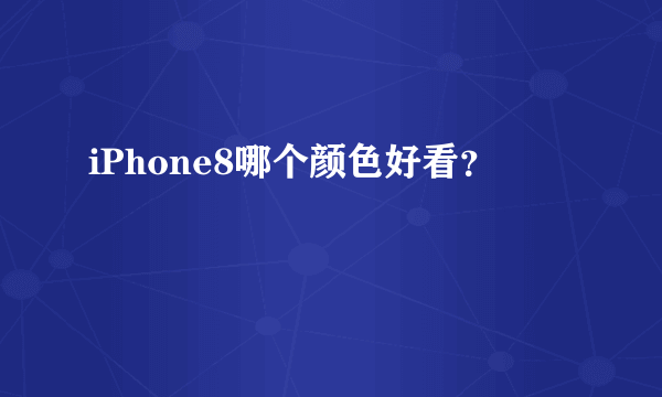 iPhone8哪个颜色好看？