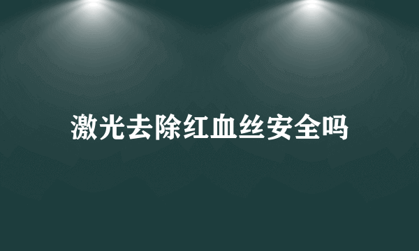 激光去除红血丝安全吗