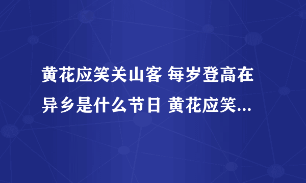 黄花应笑关山客 每岁登高在异乡是什么节日 黄花应笑关山客每岁登高在异乡是重阳节