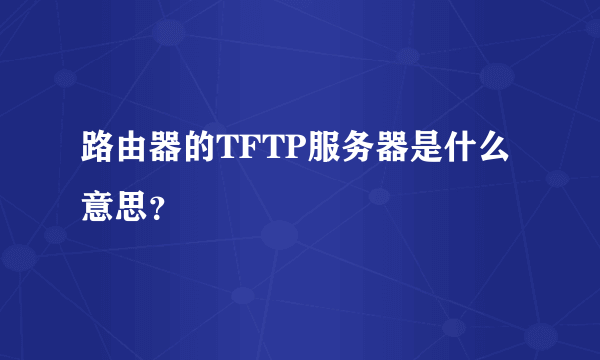 路由器的TFTP服务器是什么意思？