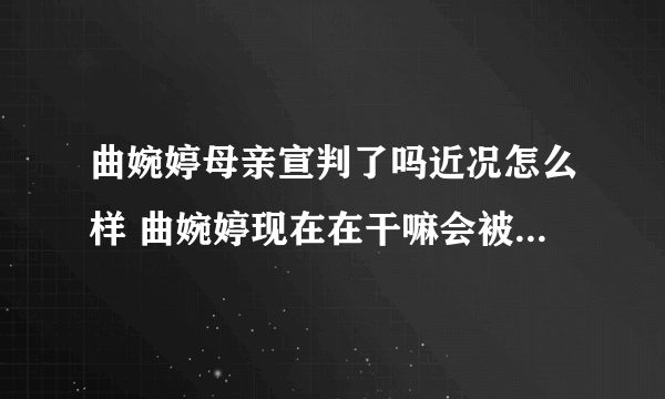 曲婉婷母亲宣判了吗近况怎么样 曲婉婷现在在干嘛会被遣送回国吗