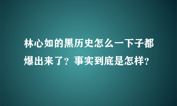 林心如的黑历史怎么一下子都爆出来了？事实到底是怎样？