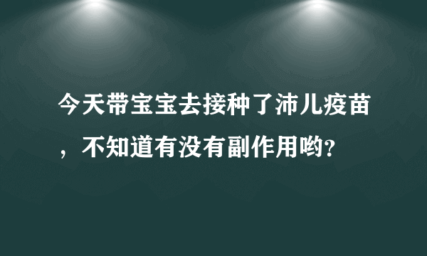 今天带宝宝去接种了沛儿疫苗，不知道有没有副作用哟？