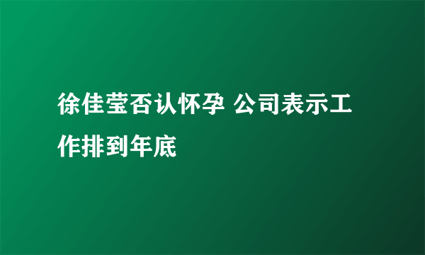 徐佳莹否认怀孕 公司表示工作排到年底