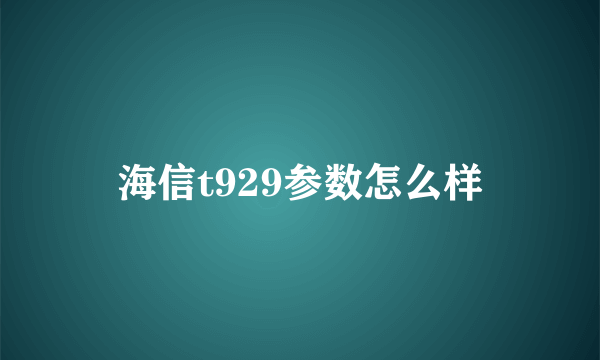 海信t929参数怎么样