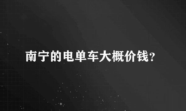 南宁的电单车大概价钱？