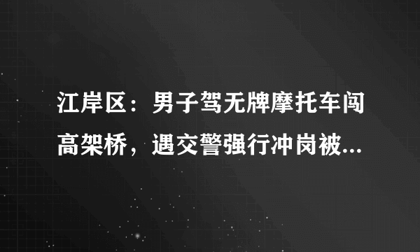 江岸区：男子驾无牌摩托车闯高架桥，遇交警强行冲岗被拘留, 你怎么看？