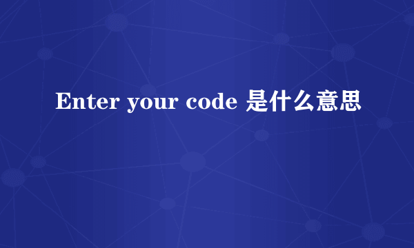 Enter your code 是什么意思