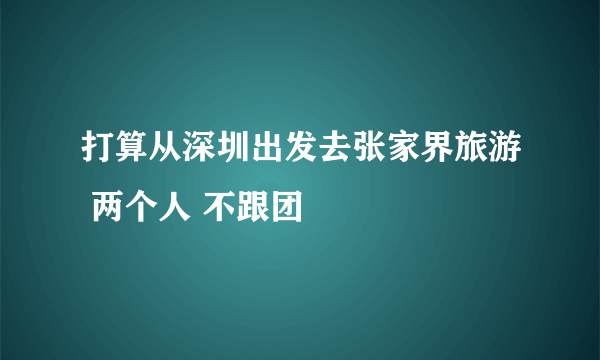 打算从深圳出发去张家界旅游 两个人 不跟团