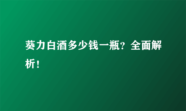 葵力白酒多少钱一瓶？全面解析！