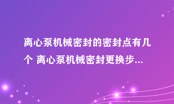 离心泵机械密封的密封点有几个 离心泵机械密封更换步骤有哪些