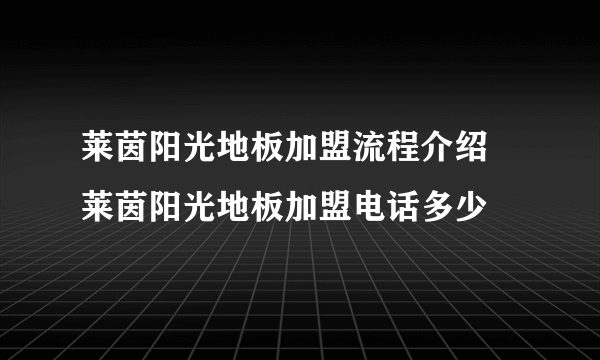 莱茵阳光地板加盟流程介绍 莱茵阳光地板加盟电话多少