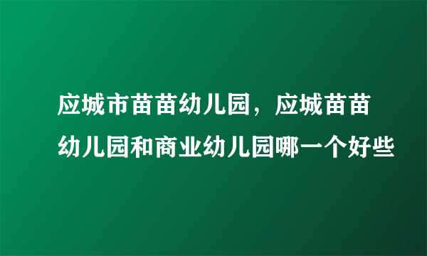 应城市苗苗幼儿园，应城苗苗幼儿园和商业幼儿园哪一个好些