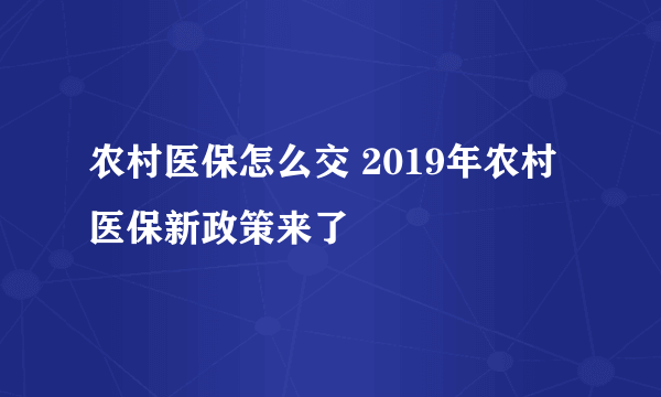 农村医保怎么交 2019年农村医保新政策来了