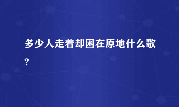 多少人走着却困在原地什么歌？