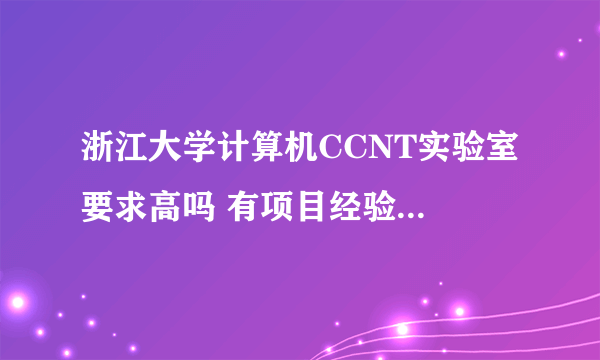 浙江大学计算机CCNT实验室 要求高吗 有项目经验 分数要达到多少才可以进呢