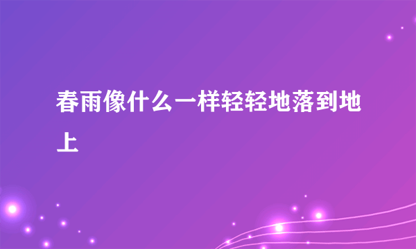 春雨像什么一样轻轻地落到地上