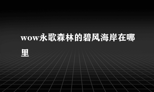 wow永歌森林的碧风海岸在哪里