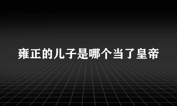 雍正的儿子是哪个当了皇帝