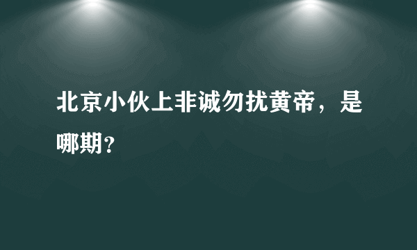 北京小伙上非诚勿扰黄帝，是哪期？