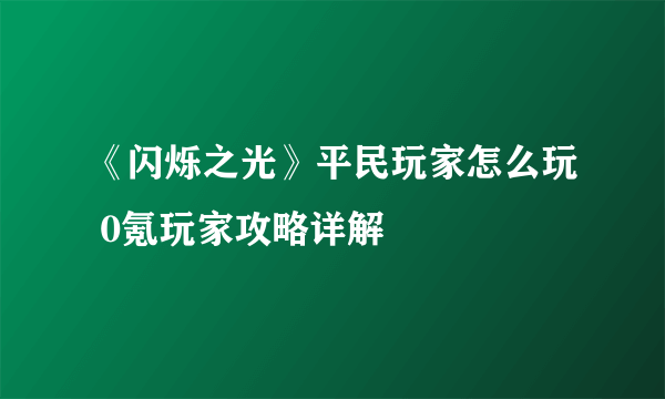 《闪烁之光》平民玩家怎么玩 0氪玩家攻略详解