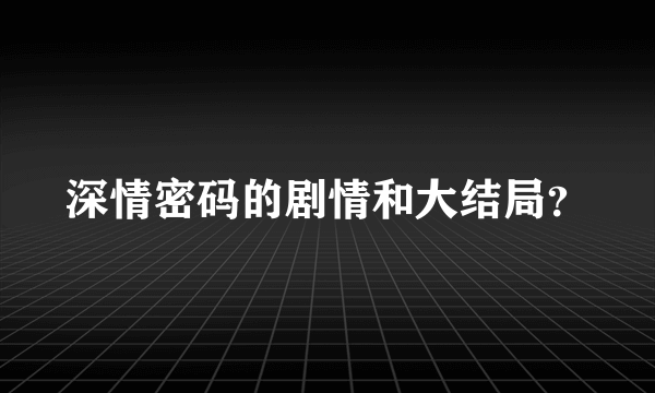 深情密码的剧情和大结局？