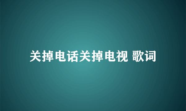 关掉电话关掉电视 歌词