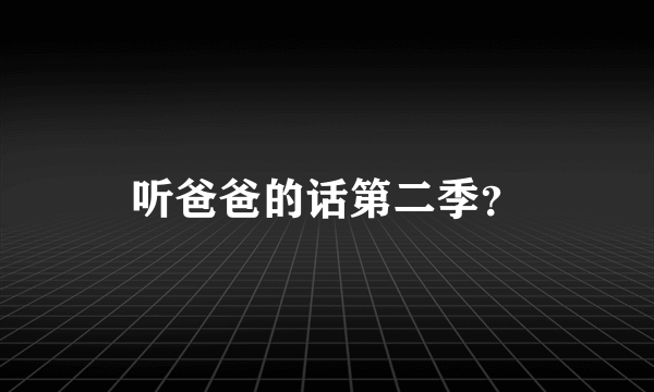 听爸爸的话第二季？