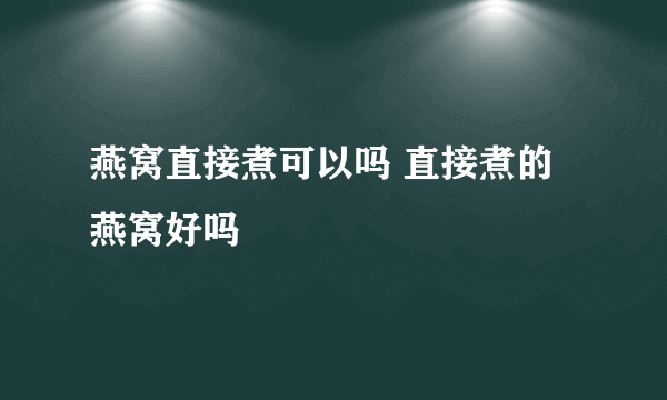 燕窝直接煮可以吗 直接煮的燕窝好吗