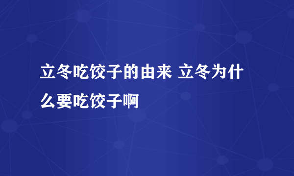 立冬吃饺子的由来 立冬为什么要吃饺子啊