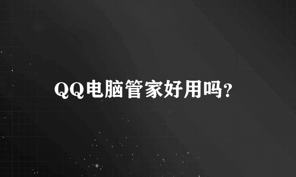 QQ电脑管家好用吗？