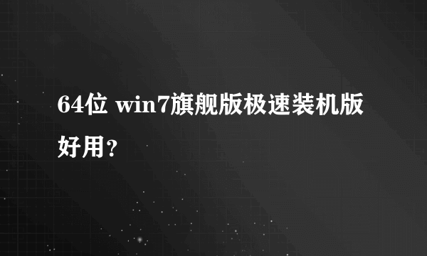 64位 win7旗舰版极速装机版好用？