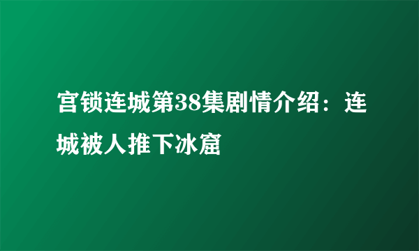 宫锁连城第38集剧情介绍：连城被人推下冰窟