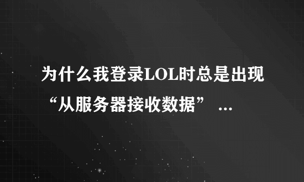 为什么我登录LOL时总是出现“从服务器接收数据” 然后 就是“取消”了