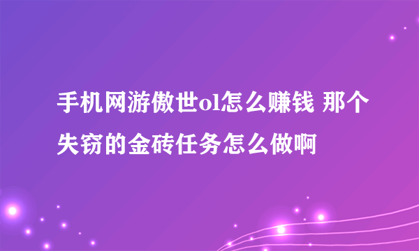 手机网游傲世ol怎么赚钱 那个失窃的金砖任务怎么做啊