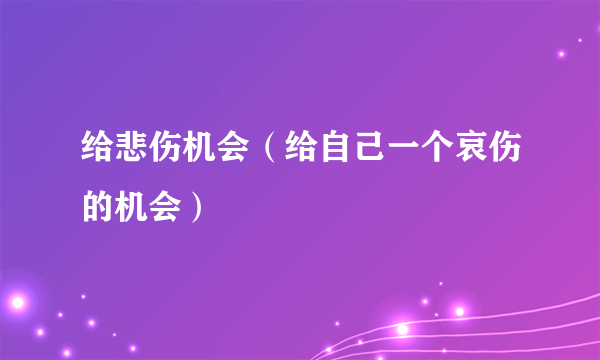 给悲伤机会（给自己一个哀伤的机会）