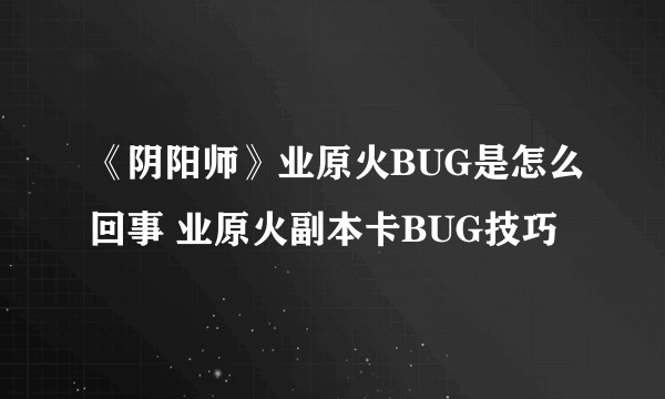 《阴阳师》业原火BUG是怎么回事 业原火副本卡BUG技巧