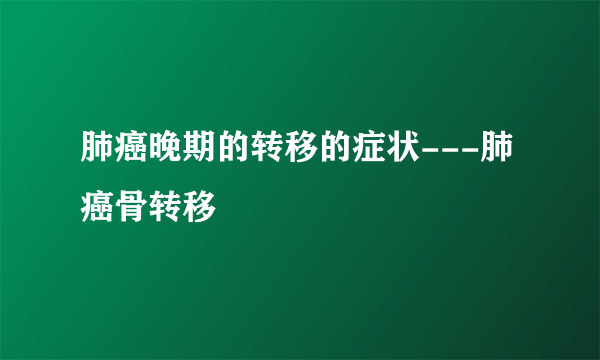 肺癌晚期的转移的症状---肺癌骨转移