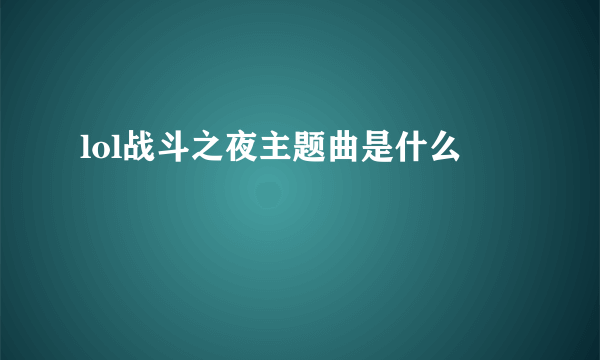 lol战斗之夜主题曲是什么