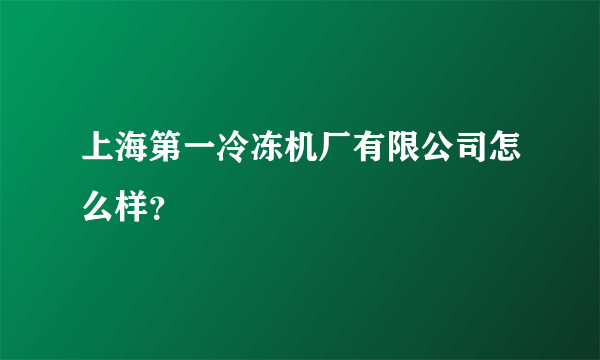 上海第一冷冻机厂有限公司怎么样？