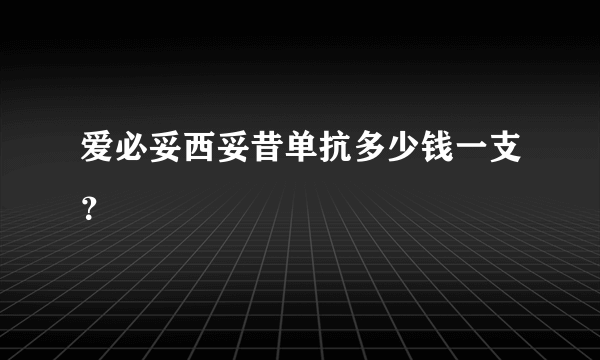 爱必妥西妥昔单抗多少钱一支？