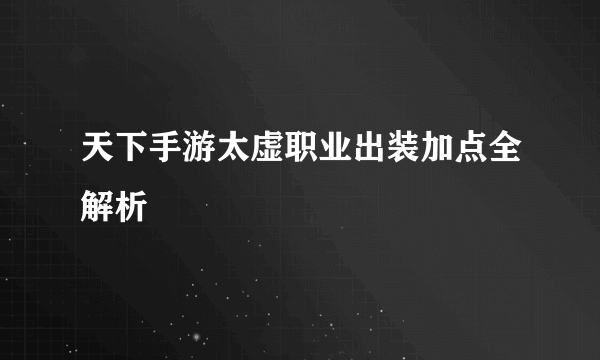 天下手游太虚职业出装加点全解析