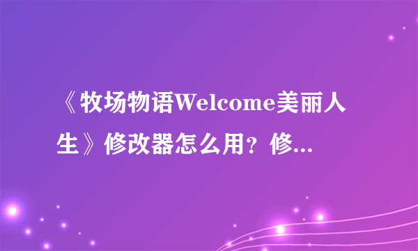 《牧场物语Welcome美丽人生》修改器怎么用？修改器使用方法